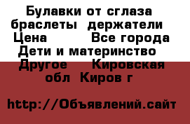 Булавки от сглаза, браслеты, держатели › Цена ­ 180 - Все города Дети и материнство » Другое   . Кировская обл.,Киров г.